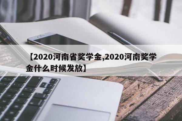 【2020河南省奖学金,2020河南奖学金什么时候发放】