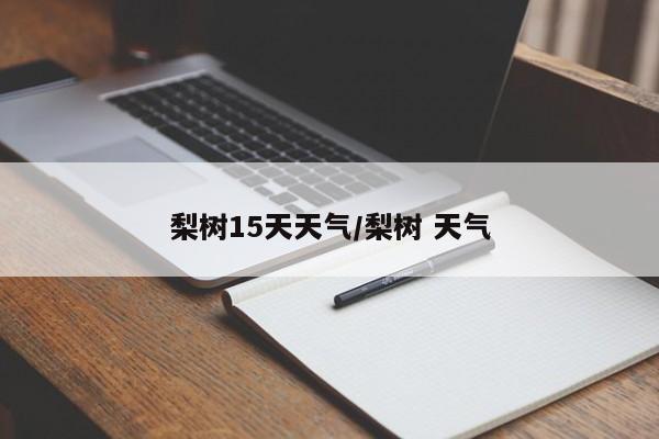梨树15天天气/梨树 天气