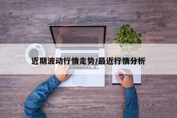 近期波动行情走势/最近行情分析