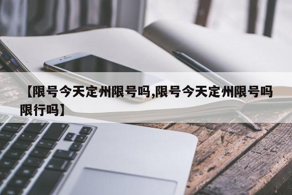 【限号今天定州限号吗,限号今天定州限号吗限行吗】