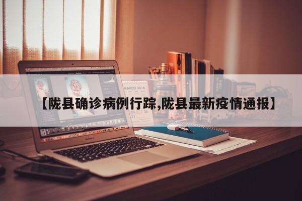 【陇县确诊病例行踪,陇县最新疫情通报】
