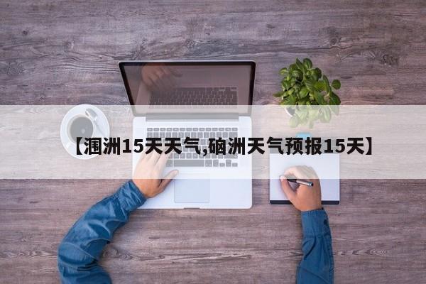 【涠洲15天天气,硇洲天气预报15天】