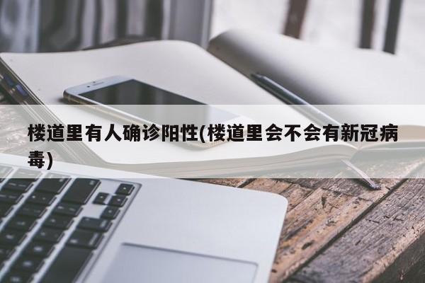 楼道里有人确诊阳性(楼道里会不会有新冠病毒)