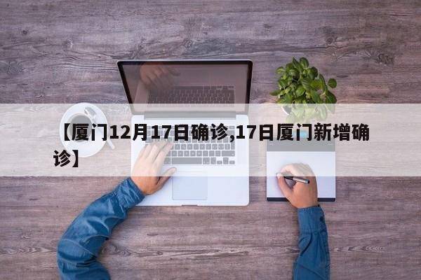 【厦门12月17日确诊,17日厦门新增确诊】