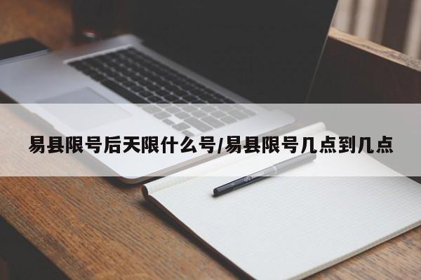 易县限号后天限什么号/易县限号几点到几点