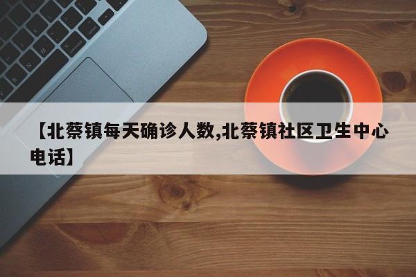 【北蔡镇每天确诊人数,北蔡镇社区卫生中心电话】