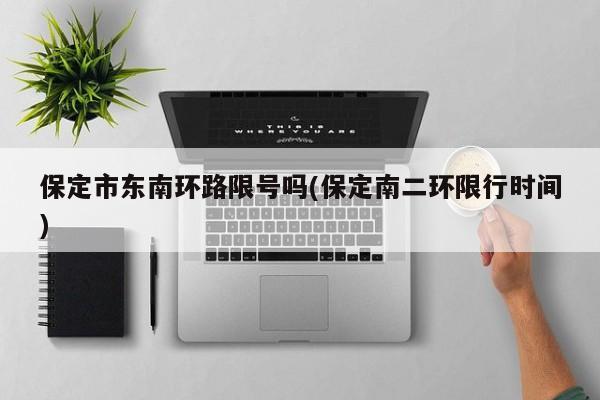 保定市东南环路限号吗(保定南二环限行时间)