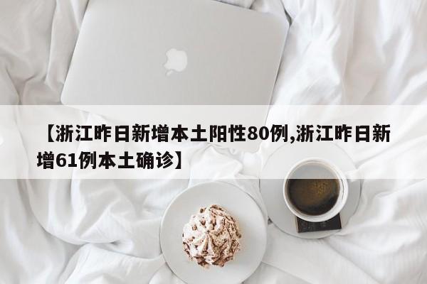 【浙江昨日新增本土阳性80例,浙江昨日新增61例本土确诊】