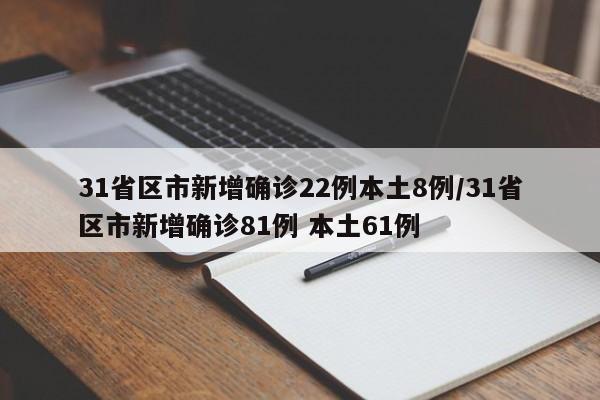 31省区市新增确诊22例本土8例/31省区市新增确诊81例 本土61例