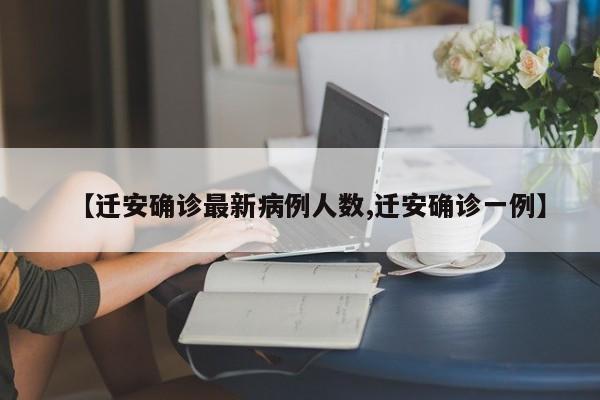 【迁安确诊最新病例人数,迁安确诊一例】