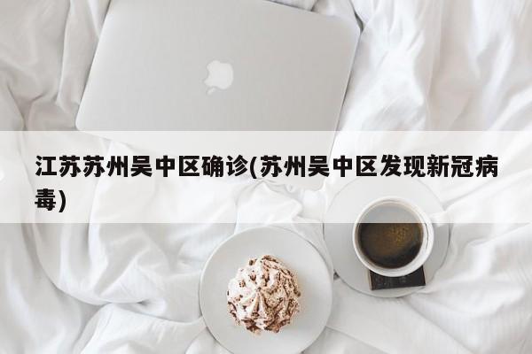 江苏苏州吴中区确诊(苏州吴中区发现新冠病毒)