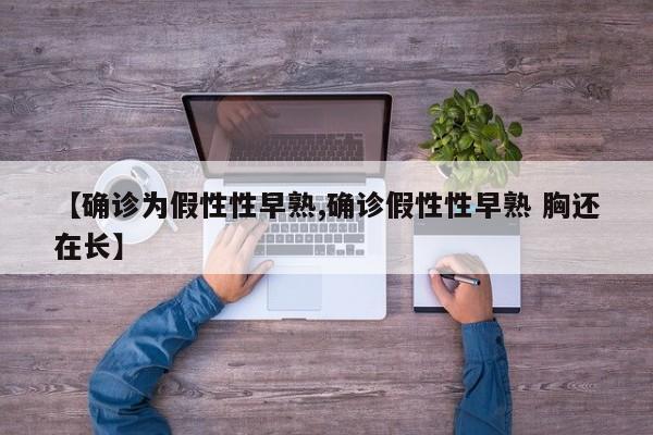 【确诊为假性性早熟,确诊假性性早熟 胸还在长】
