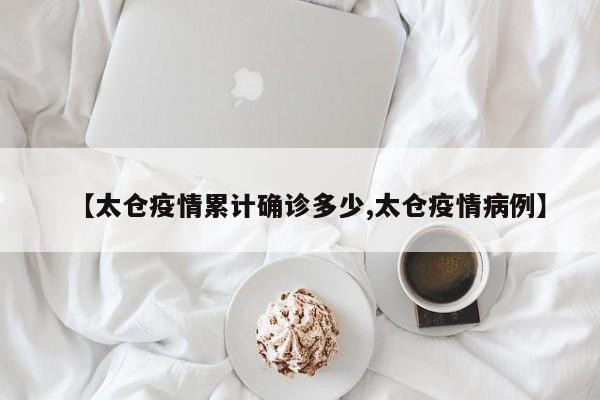 【太仓疫情累计确诊多少,太仓疫情病例】