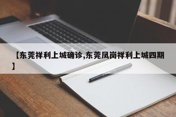 【东莞祥利上城确诊,东莞凤岗祥利上城四期】