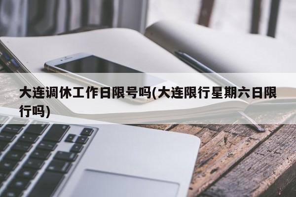 大连调休工作日限号吗(大连限行星期六日限行吗)