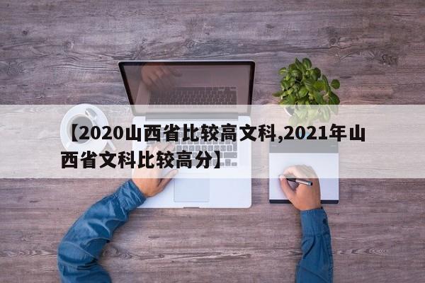 【2020山西省比较高文科,2021年山西省文科比较高分】