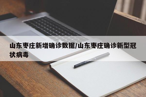 山东枣庄新增确诊数据/山东枣庄确诊新型冠状病毒