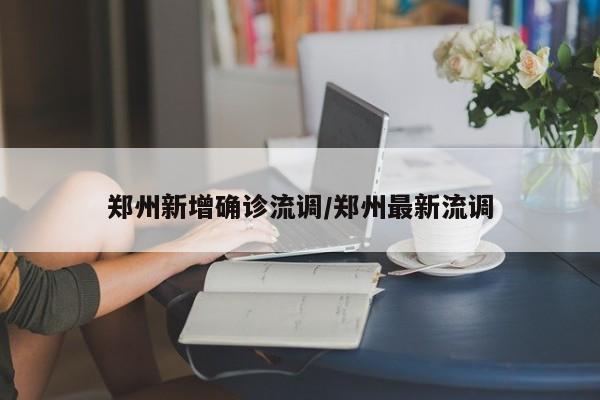 郑州新增确诊流调/郑州最新流调
