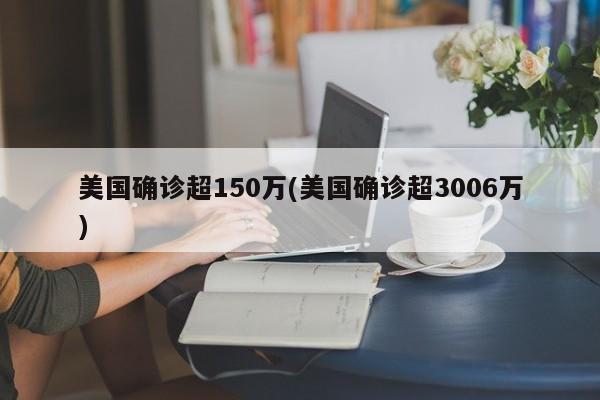 美国确诊超150万(美国确诊超3006万)