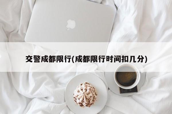 交警成都限行(成都限行时间扣几分)