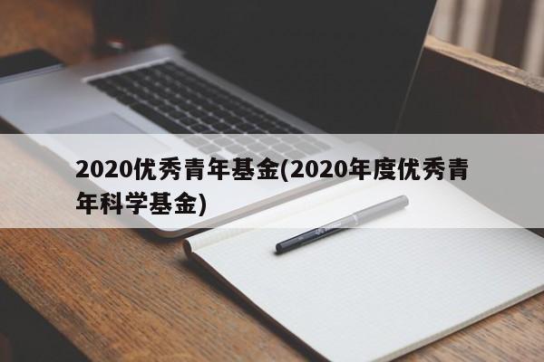 2020优秀青年基金(2020年度优秀青年科学基金)