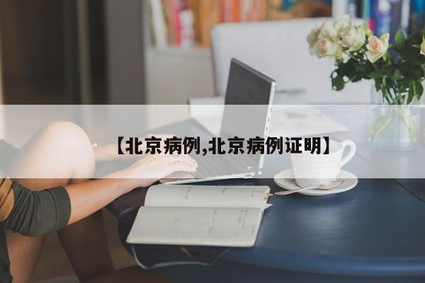 【北京病例,北京病例证明】