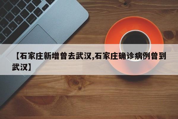 【石家庄新增曾去武汉,石家庄确诊病例曾到武汉】