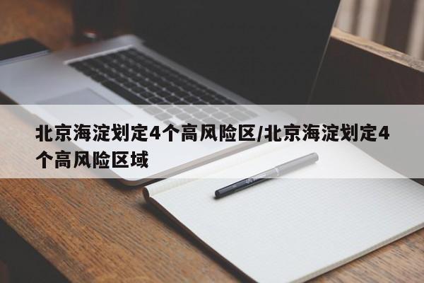 北京海淀划定4个高风险区/北京海淀划定4个高风险区域