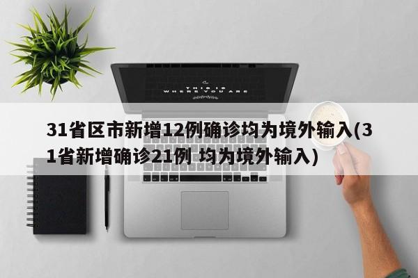 31省区市新增12例确诊均为境外输入(31省新增确诊21例 均为境外输入)