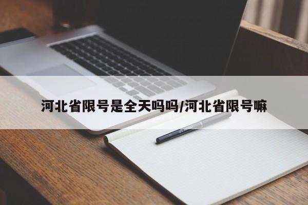 河北省限号是全天吗吗/河北省限号嘛