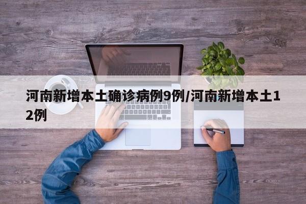 河南新增本土确诊病例9例/河南新增本土12例