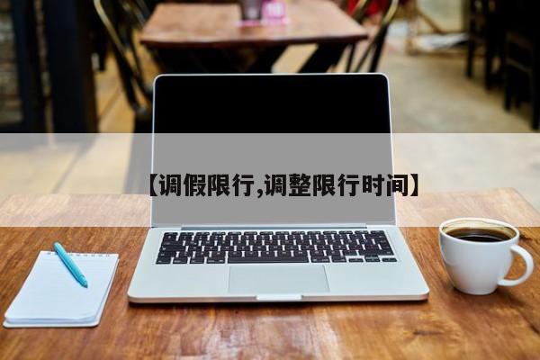 【调假限行,调整限行时间】