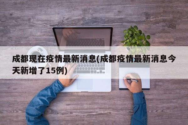 成都现在疫情最新消息(成都疫情最新消息今天新增了15例)