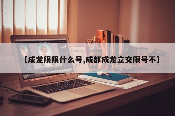 【成龙限限什么号,成都成龙立交限号不】