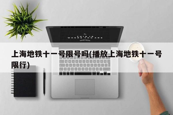 上海地铁十一号限号吗(播放上海地铁十一号限行)