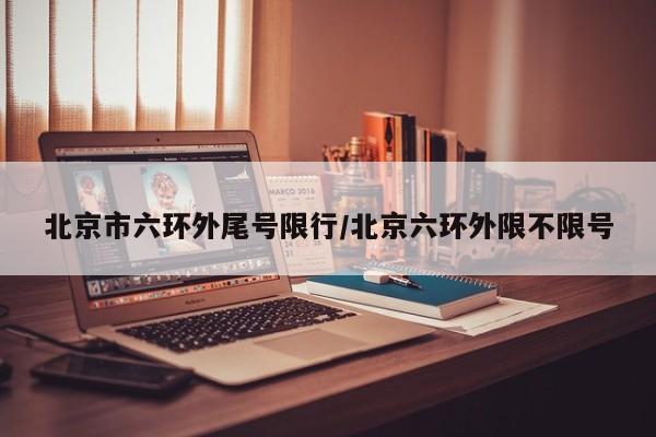 北京市六环外尾号限行/北京六环外限不限号