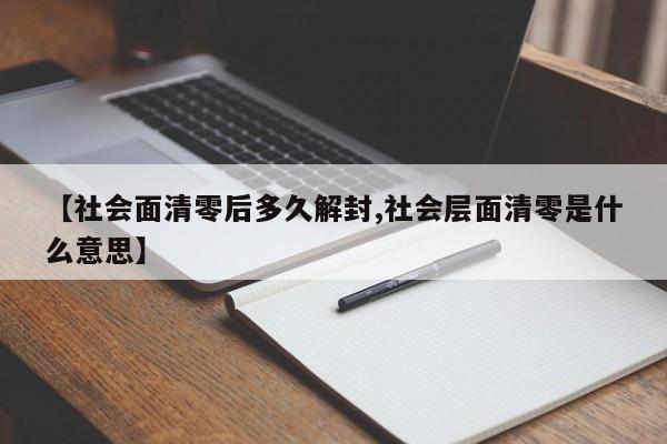 【社会面清零后多久解封,社会层面清零是什么意思】