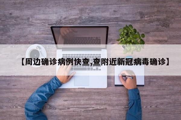 【周边确诊病例快查,查附近新冠病毒确诊】