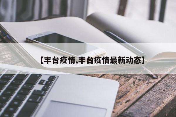 【丰台疫情,丰台疫情最新动态】