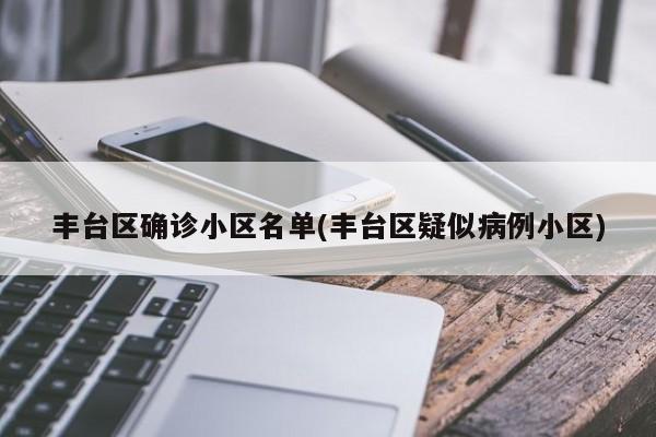 丰台区确诊小区名单(丰台区疑似病例小区)