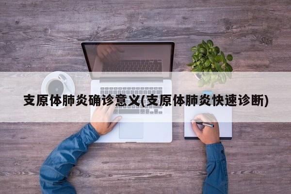 支原体肺炎确诊意义(支原体肺炎快速诊断)