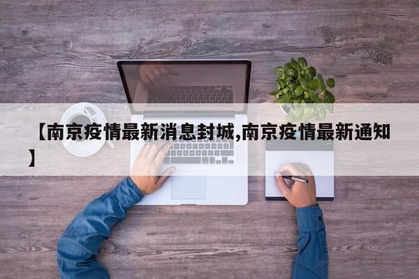 【南京疫情最新消息封城,南京疫情最新通知】