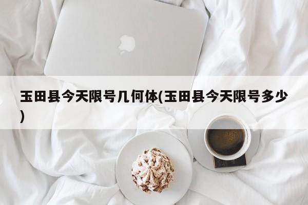 玉田县今天限号几何体(玉田县今天限号多少)