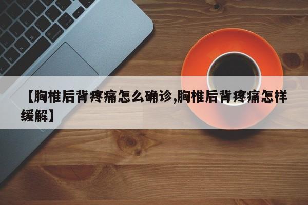 【胸椎后背疼痛怎么确诊,胸椎后背疼痛怎样缓解】