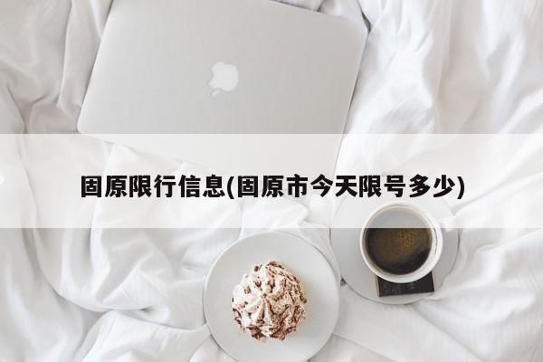 固原限行信息(固原市今天限号多少)