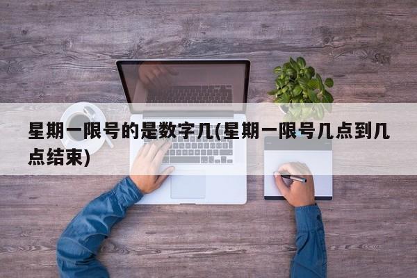星期一限号的是数字几(星期一限号几点到几点结束)