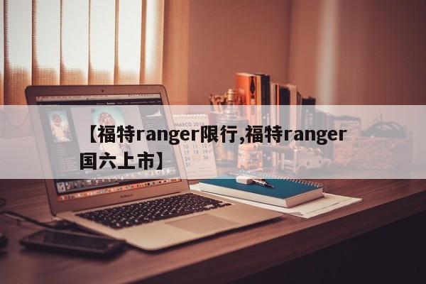 【福特ranger限行,福特ranger国六上市】