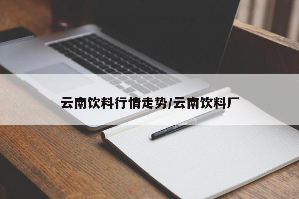 云南饮料行情走势/云南饮料厂