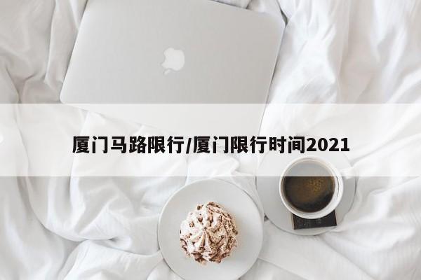 厦门马路限行/厦门限行时间2021