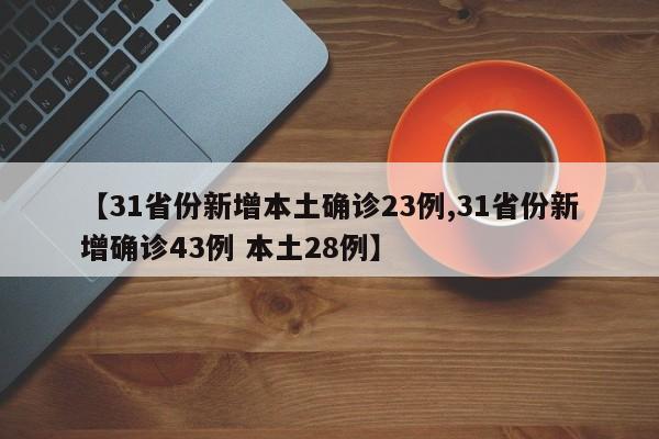 【31省份新增本土确诊23例,31省份新增确诊43例 本土28例】